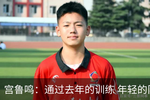 宫鲁鸣：通过去年的训练 年轻的队伍正逐渐成形&具备了凝聚力