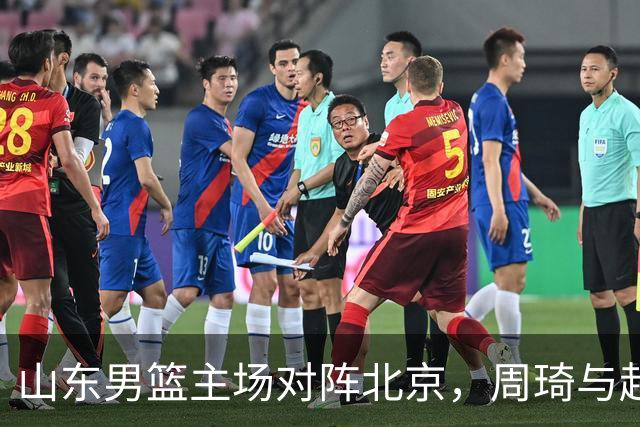 山东男篮主场对阵北京，周琦与赵睿共赴大战