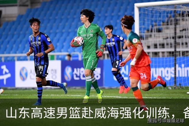 山东高速男篮赴威海强化训练，备战新赛季CBA