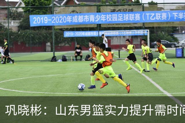 巩晓彬：山东男篮实力提升需时间磨合