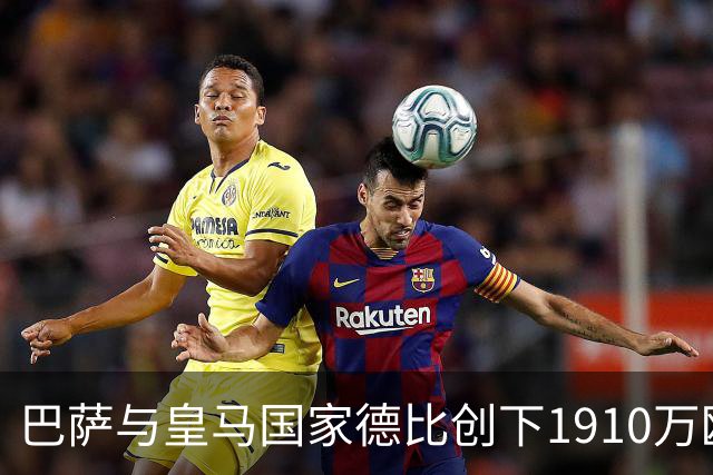 巴萨与皇马国家德比创下1910万欧元门票收入新高