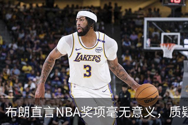 布朗直言NBA奖项毫无意义，质疑评选标准