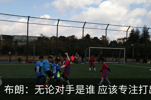 布朗：无论对手是谁 应该专注打出正确的比赛