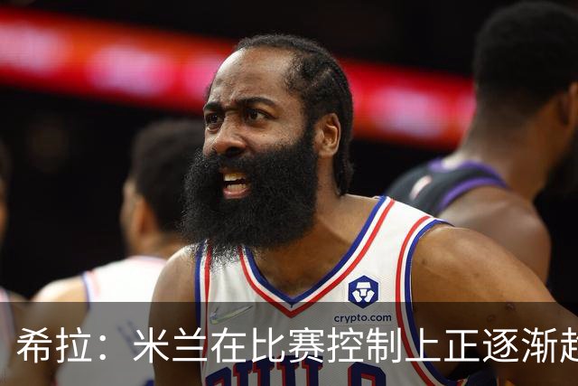 希拉：米兰在比赛控制上正逐渐趋于稳定