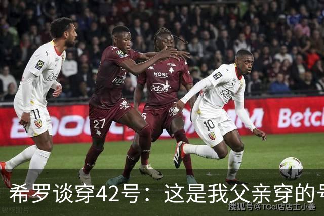 希罗谈穿42号：这是我父亲穿的号码 且我从小就是查理·贝尔球迷