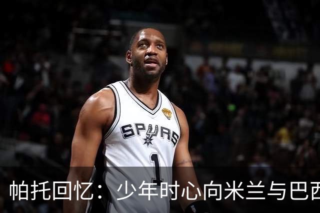 帕托回忆：少年时心向米兰与巴西群星