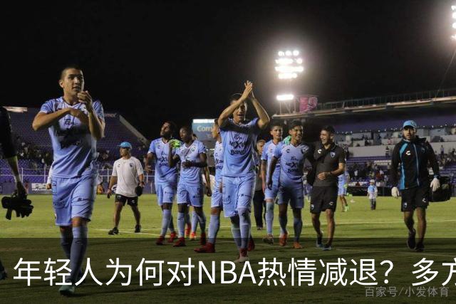 年轻人为何对NBA热情减退？多方面因素影响