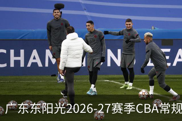 广东东阳光2026-27赛季CBA常规赛详细赛程发布