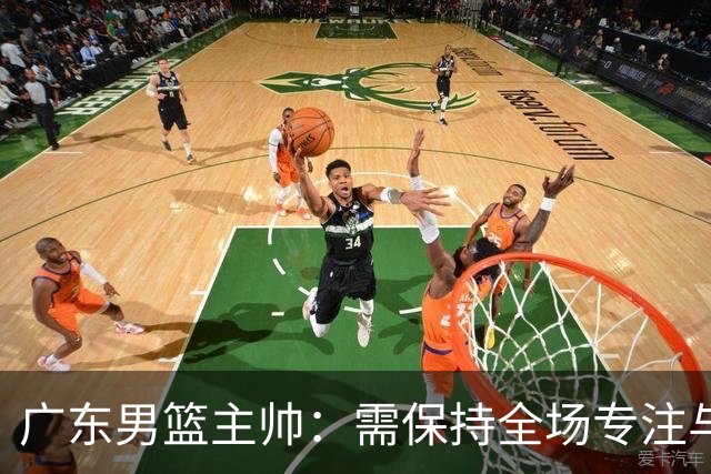 广东男篮主帅：需保持全场专注与强烈防守