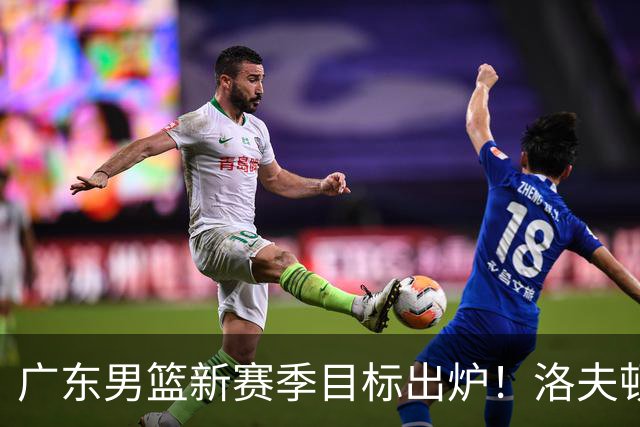 广东男篮新赛季目标出炉！洛夫顿有望加盟，杜锋爱徒或迎来机会
