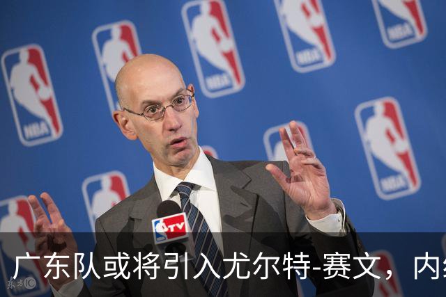 广东队或将引入尤尔特-赛文，内线有望得到重大增强