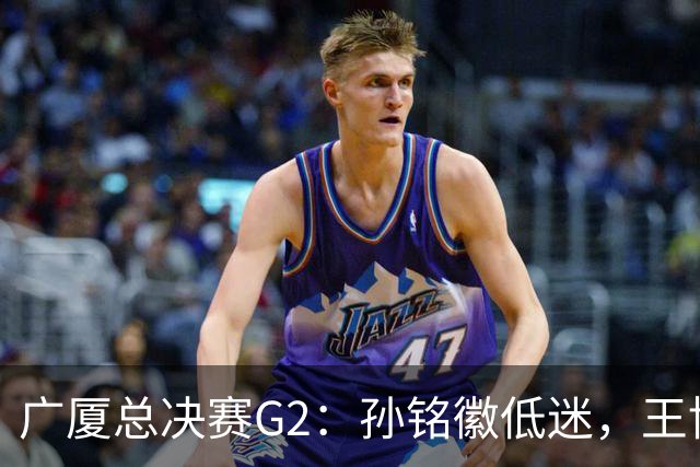 广厦总决赛G2：孙铭徽低迷，王博何以不敢换人？