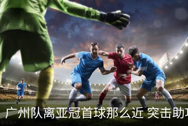 广州队离亚冠首球那么近 突击助攻满分射门悲剧！