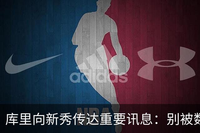 库里向新秀传达重要讯息：别被数据束缚，专注于胜利