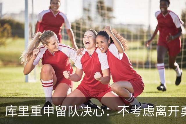 库里重申留队决心：不考虑离开勇士