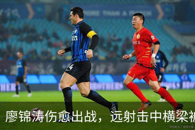 廖锦涛伤愈出战，远射击中横梁被扑出