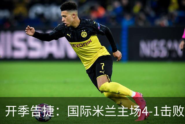 开季告捷：国际米兰主场4-1击败蒙扎