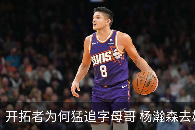 开拓者为何猛追字母哥 杨瀚森去雄鹿是好事？