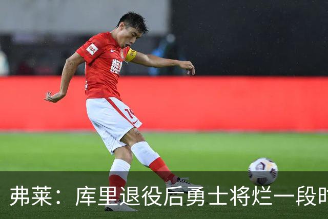 弗莱：库里退役后勇士将烂一段时间 他们需通过选秀建队