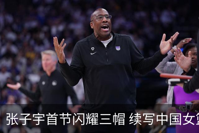张子宇首节闪耀三帽 续写中国女篮对法国的争斗