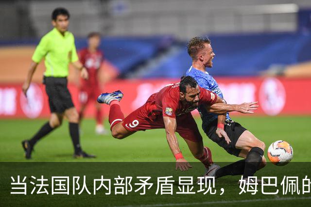 当法国队内部矛盾显现，姆巴佩的自负成了隐患？