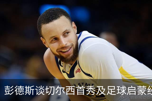 彭德斯谈切尔西首秀及足球启蒙经历