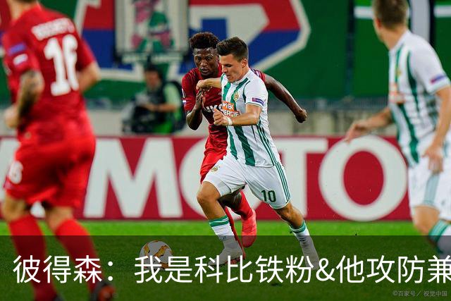彼得森：我是科比铁粉&他攻防兼备 所以我也力求在防守端锁死对手