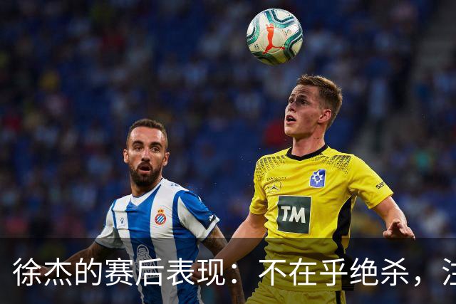 徐杰的赛后表现：不在乎绝杀，注重团队反思