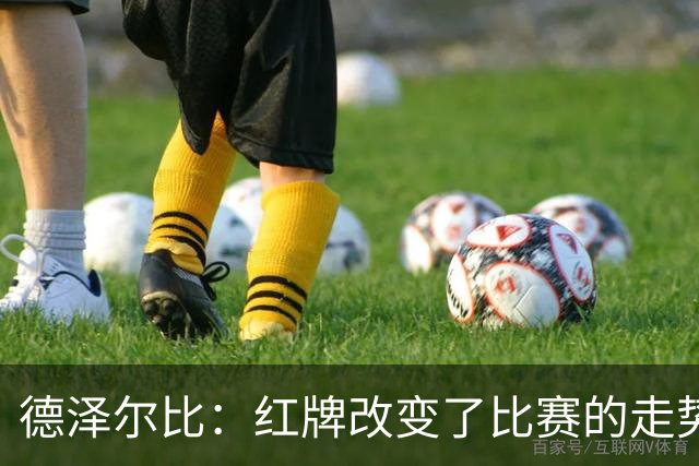 德泽尔比：红牌改变了比赛的走势 穆德里克就像是我的儿子一样