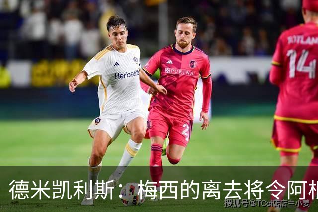 德米凯利斯：梅西的离去将令阿根廷队难以忘怀