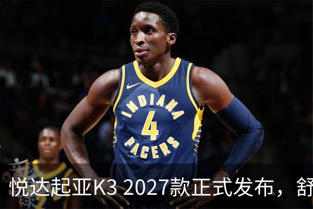 悦达起亚K3 2027款正式发布，舒适版售价仅6.99万元