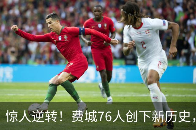 惊人逆转！费城76人创下新历史，登顶东部榜首