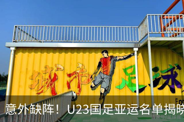意外缺阵！U23国足亚运名单揭晓五大冷门球员