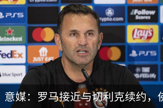 意媒：罗马接近与切利克续约，佛罗伦萨曾进行过接触