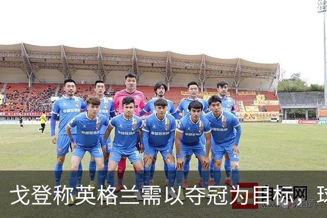 戈登称英格兰需以夺冠为目标，球队具备战胜任何对手的实力