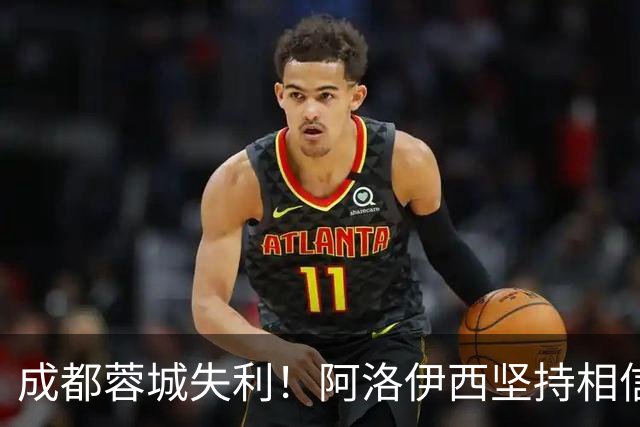 成都蓉城失利！阿洛伊西坚持相信球队能夺冠