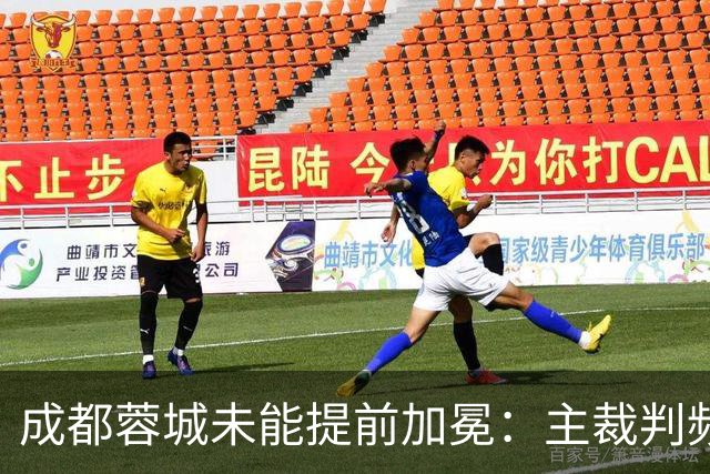 成都蓉城未能提前加冕：主裁判频繁出牌引发争议