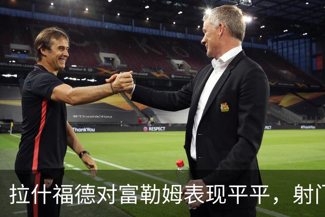 拉什福德对富勒姆表现平平，射门效率不佳
