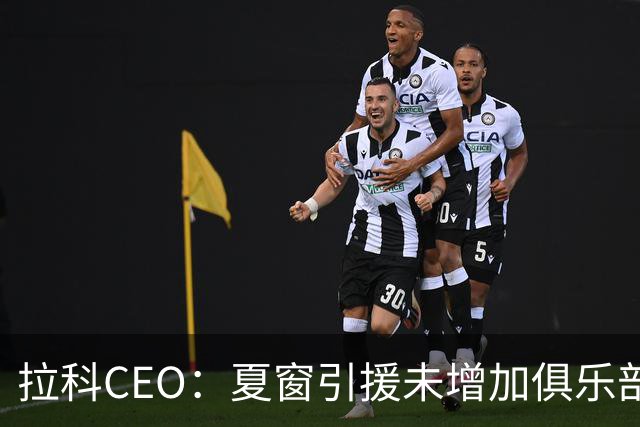 拉科CEO：夏窗引援未增加俱乐部财务压力，工资限额尚有余裕