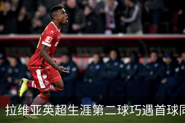拉维亚英超生涯第二球巧遇首球同日