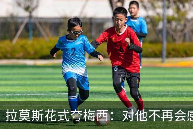 拉莫斯花式夸梅西：对他不再会感到意外