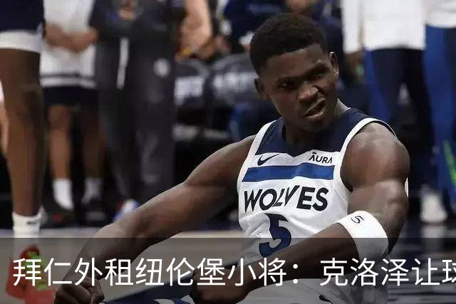 拜仁外租纽伦堡小将：克洛泽让球队像一家人，我与拜仁保持沟通