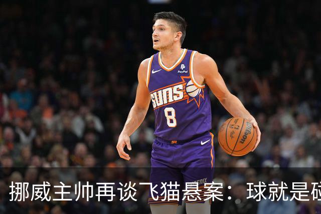 挪威主帅再谈飞猫悬案：球就是碰到了，若FIFA大方承认将更显格局