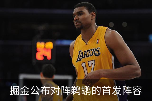 掘金公布对阵鹈鹕的首发阵容