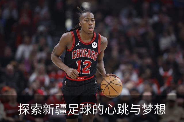 探索新疆足球的心跳与梦想