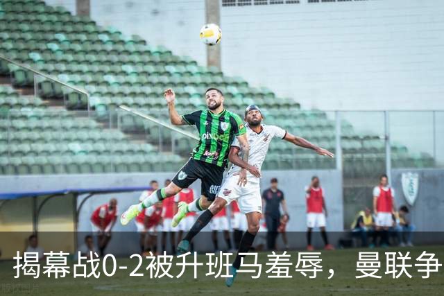 揭幕战0-2被升班马羞辱，曼联争冠成笑话