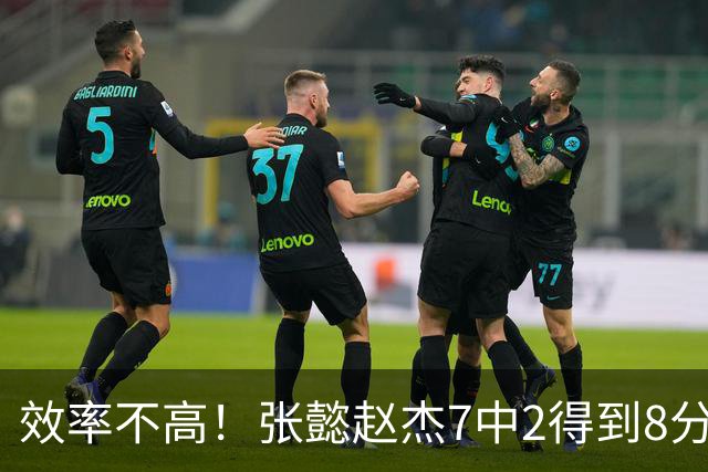 效率不高！张懿赵杰7中2得到8分2板3助2断 三分3中1&罚球3中3