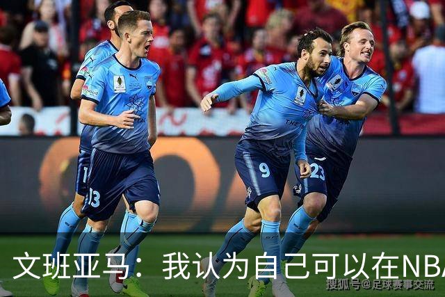 文班亚马：我认为自己可以在NBA中单场砍下100分