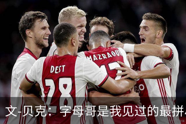 文-贝克：字母哥是我见过的最拼尽全力的球员