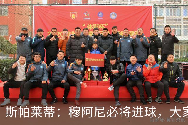 斯帕莱蒂：穆阿尼必将进球，大家会见证他的进球能力